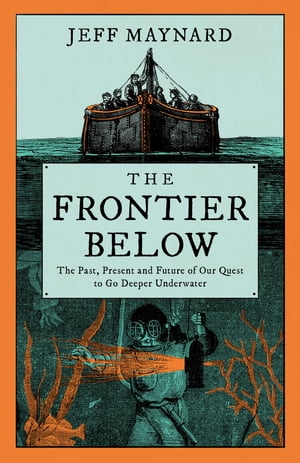 The Frontier Below The Past, Present and Future of Our Quest to Go Deeper Underw...
