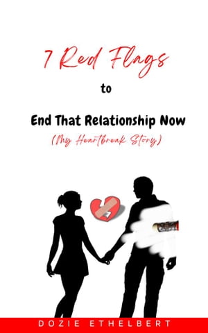 7 Red Flags To End That Relationship Now My Heartbreak Story【電子書籍】[ Dozie Ethelbert ]