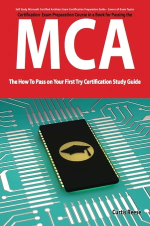 Microsoft Certified Architect certification (MCA) Exam Preparation Course in a Book for Passing the MCA Exam - The How To Pass on Your First Try Certification Study Guide【電子書籍】[ Curtis Reese ]