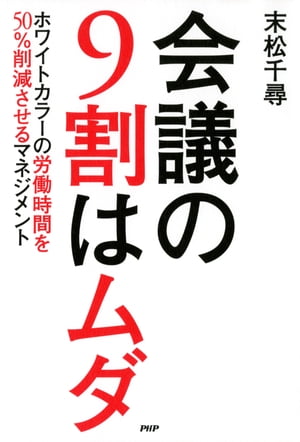 会議の9割はムダ ホワイトカラーの労働時間を50％削減させるマネジメント【電子書籍】[ 末松千尋 ]