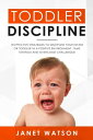Toddler Discipline 18 Effective Strategies to Discipline Your Infant or Toddler in a Positive Environment. Tame Tantrum and Overcome Challenges 【電子書籍】 Janet Watson