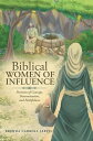 Biblical WOMEN OF INFLUENCE Portraits of Courage, Determination, and Faithfulness