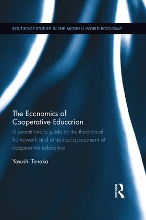 The Economics of Cooperative Education A practitioner 039 s guide to the theoretical framework and empirical assessment of cooperative education【電子書籍】 Yasushi Tanaka