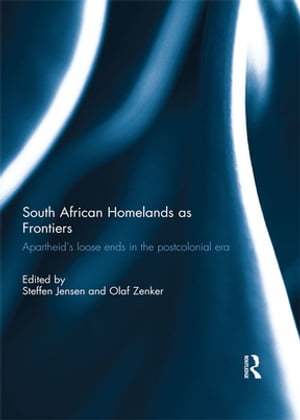 South African Homelands as Frontiers Apartheid’s Loose Ends in the Postcolonial Era【電子書籍】