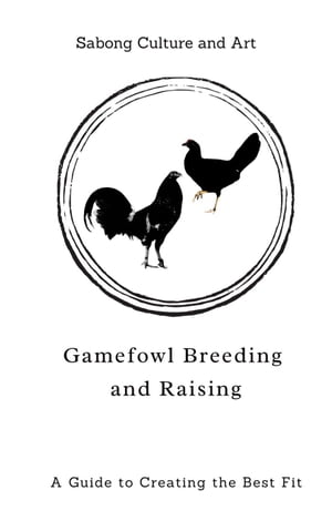 Gamefowl Breeding and Raising: A Guide to Creating the Best Fit