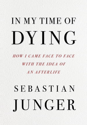 In My Time of Dying: How I Came Face to Face with the Idea of an Afterlife【電子書籍】 Sebastian Junger