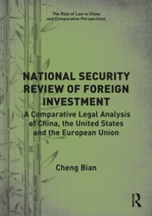 National Security Review of Foreign Investment A Comparative Legal Analysis of China, the United States and the European Union【電子書籍】[ Cheng Bian ]
