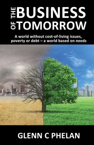 The Business of Tomorrow: A World Without Cost-of-Living Issues, Poverty or Debt - A World Based on Needs