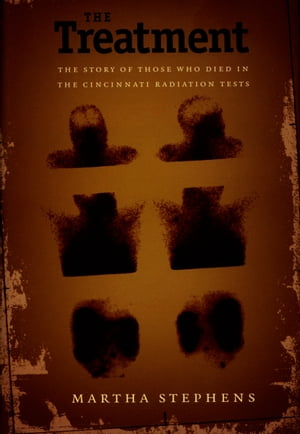 The Treatment The Story of Those Who Died in the Cincinnati Radiation Tests【電子書籍】[ Martha Stephens ]