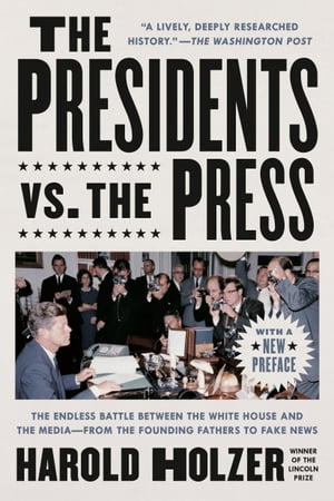 The Presidents vs. the Press The Endless Battle between the White House and the Media--from the Founding Fathers to Fake News【電子書籍】[ Harold Holzer ]