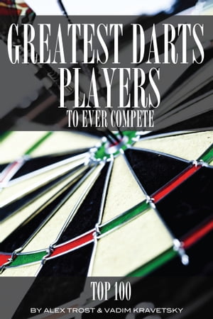 Greatest Darts Players to Ever Compete: Top 100【電子書籍】[ alex trostanetskiy ]