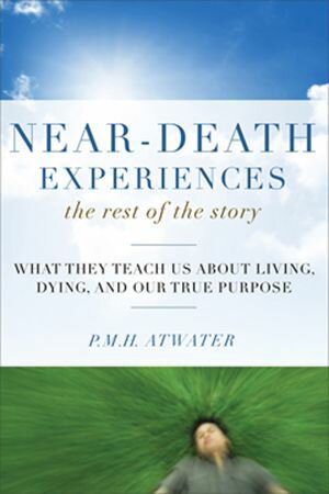 Near-Death Experiences The Rest of the Story: What They Teach Us About Living and Dying and Our True Purpose