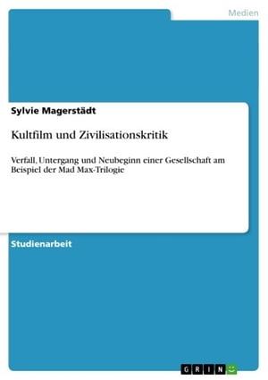 Kultfilm und Zivilisationskritik Verfall, Untergang und Neubeginn einer Gesellschaft am Beispiel der Mad Max-Trilogie