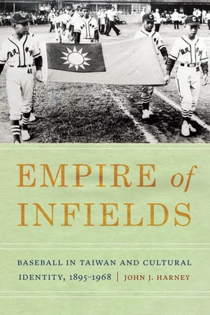 Empire of Infields Baseball in Taiwan and Cultural Identity, 1895-1968【電子書籍】[ John J. Harney ]