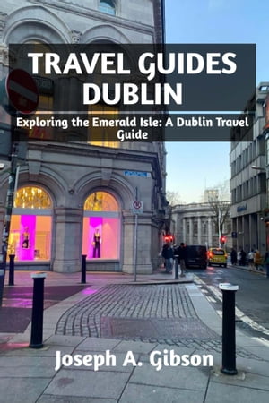 Travel Guides Dublin Exploring the Emerald Isle: A Dublin Travel Guide【電子書籍】[ Joseph A. Gibson ]