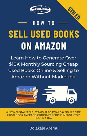 How to Sell Used Books on Amazon Learn How to Generate Over 10K Monthly Sourcing Cheap Used Books Online Selling to Amazon Without Marketing【電子書籍】 Bolakale Aremu
