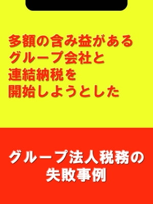 多額の含み益があるグループ会社と連結納税を開始しようとした[グループ法人税務の失敗事例]【電子書籍】[ 吉田 博之 辻・本郷税理士法人 ]