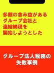 多額の含み益があるグループ会社と連結納税を開始しようとした[グループ法人税務の失敗事例]【電子書籍】[ 吉田 博之(辻・本郷税理士法人) ]