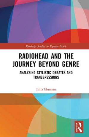 Radiohead and the Journey Beyond Genre Analysing Stylistic Debates and TransgressionsŻҽҡ[ Julia Ehmann ]