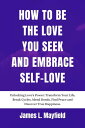 How To Be The Love You Seek And Embrace Self-Love Unlocking Love’s Power: Transform Your Life, Break Cycles, Mend Bonds, Find Peace and Discover True Happiness.【電子書籍】[ JAMES L. MAYFIELD ]