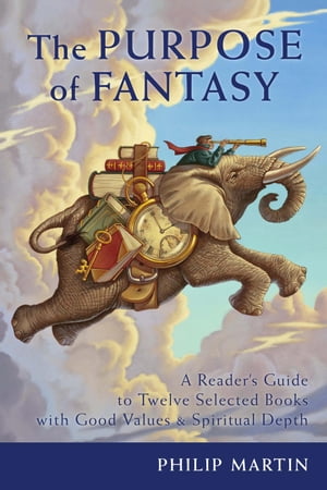 The Purpose of Fantasy: A Reader’s Guide to Twelve Selected Books with Good Values & Spiritual Depth