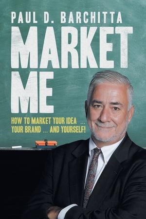 Market Me How to Market Your Idea … Your Brand … and Yourself!【電子書籍】[ Paul D Barchitta ]