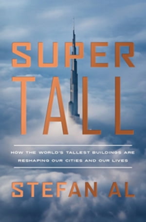 Supertall: How the World's Tallest Buildings Are Reshaping Our Cities and Our Lives