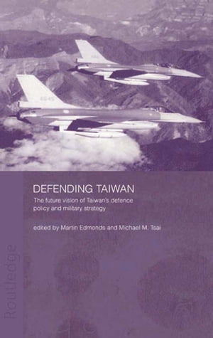 Defending Taiwan The Future Vision of Taiwan's Defence Policy and Military Strategy【電子書籍】