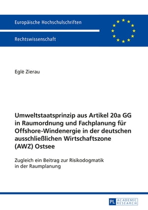 Umweltstaatsprinzip aus Artikel 20a GG in Raumordnung und Fachplanung fuer Offshore-Windenergie in der deutschen ausschlie?lichen Wirtschaftszone (AWZ) Ostsee Zugleich ein Beitrag zur Risikodogmatik in der Raumplanung