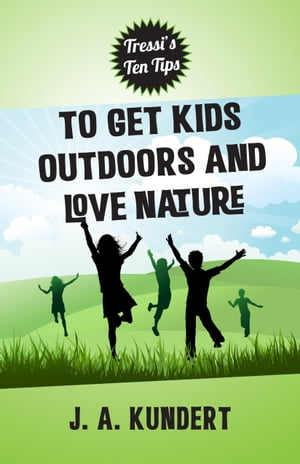 Tressi's Ten Tips to Get Kids Outdoors and Love Nature【電子書籍】[ J.A. Kundert ]