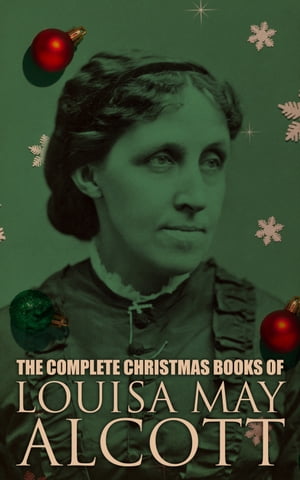 The Complete Christmas Books of Louisa May Alcot