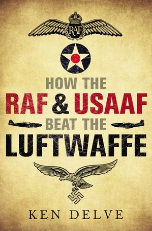 How the RAF & USAAF Beat the Luftwaffe【電子書籍】[ Ken Delve ]