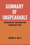SUMMARY OF UNSPEAKABLE Surviving my childhood and finding my voice【電子書籍】[ Brenda B. Mills ]