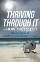Thriving Through ItーHow They Do It What It Takes to Transform Trauma into Triumph