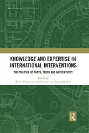 Knowledge and Expertise in International Interventions The Politics of Facts, Truth and AuthenticityŻҽҡ