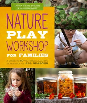 Nature Play Workshop for Families A Guide to 40+ Outdoor Learning Experiences in All Seasons【電子書籍】[ Monica Wiedel-Lubinski ]