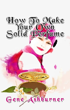 How To Make Your Own Solid Perfume【電子書籍】[ Gene Ashburner ]