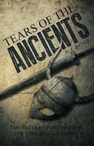 Tears of the Ancients The Untold Story of Vidar, the True King of Vikings【電子書籍】[ Calvin Crick ]