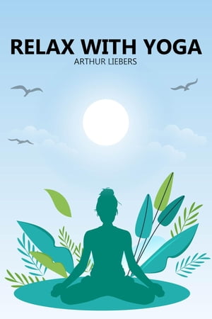 楽天楽天Kobo電子書籍ストアRelax With Yoga【電子書籍】[ Arthur Liebers ]