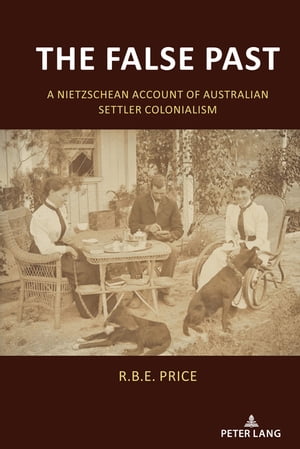 The False Past A Nietzschean Account of Australian Settler ColonialismŻҽҡ[ R.B.E. Price ]