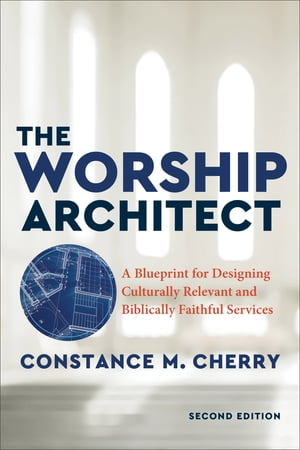 The Worship Architect A Blueprint for Designing Culturally Relevant and Biblically Faithful Services