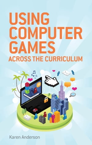 Using Computers Games across the Curriculum【電子書籍】 Karen Anderson