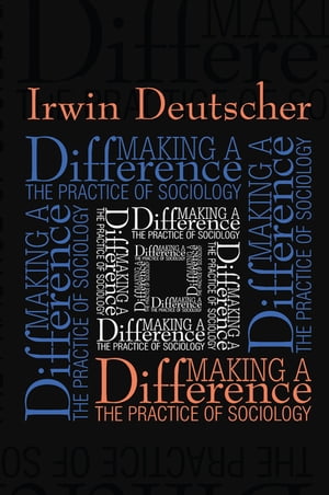 Making a Difference Practice of SociologyŻҽҡ[ Irwin Deutscher ]