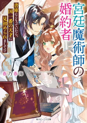 宮廷魔術師の婚約者　書庫にこもっていたら、国一番の天才に見初められまして!?【電子特典付き】