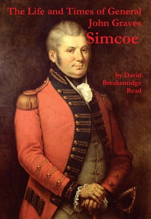 The Life and Times of General John Graves Simcoe, Commander of the Queen 039 s Rangers During the Revolutionary War【電子書籍】 David Breakenridge Read
