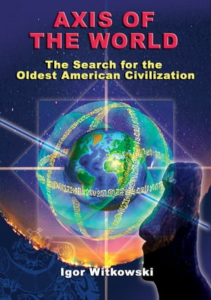 Axis of the World The Search for the Oldest American Civilization