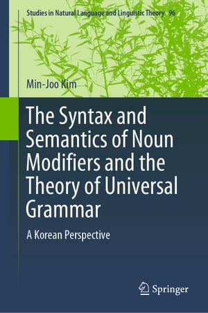 The Syntax and Semantics of Noun Modifiers and the Theory of Universal Grammar A Korean Perspective【電子書籍】 Min-Joo Kim