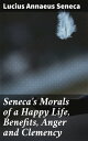 Seneca 039 s Morals of a Happy Life, Benefits, Anger and Clemency【電子書籍】 Lucius Annaeus Seneca