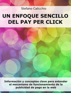 Un enfoque sencillo del Pay Per Click Informaci?n y conceptos clave para entender el mecanismo de funcionamiento de la publicidad de pago en la web