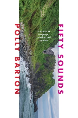Fifty Sounds: A Memoir of Language, Learning, and Longing【電子書籍】 Polly Barton